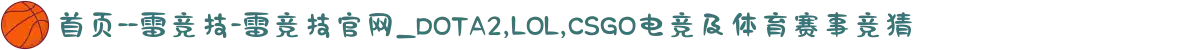 首页--雷竞技-雷竞技官网_DOTA2,LOL,CSGO电竞及体育赛事竞猜